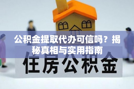 左云公积金提取代办可信吗？揭秘真相与实用指南