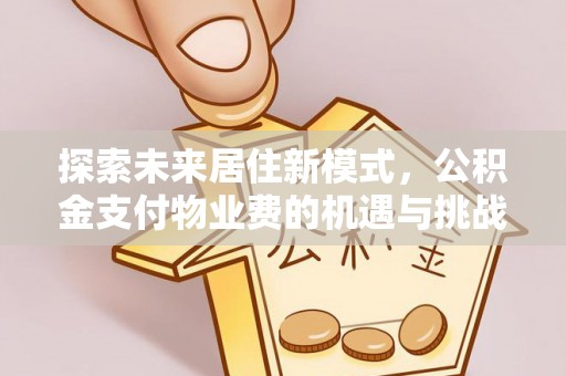 左云探索未来居住新模式，公积金支付物业费的机遇与挑战