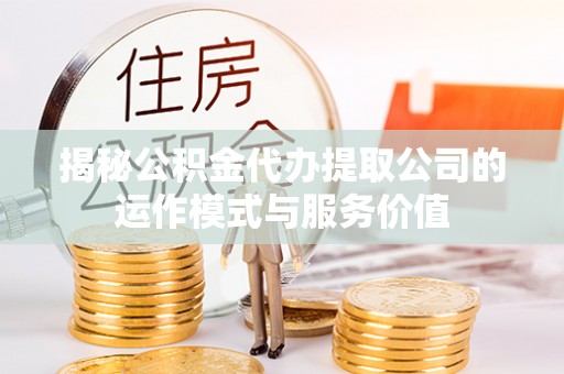 左云揭秘公积金代办提取公司的运作模式与服务价值