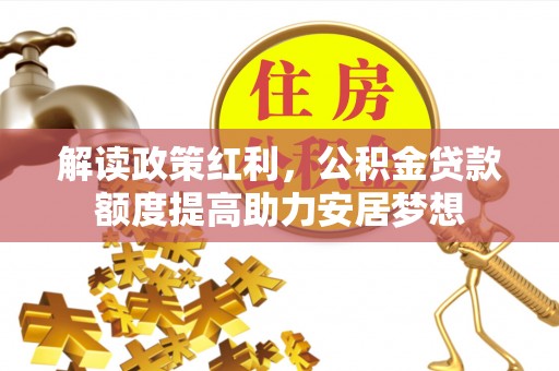 左云解读政策红利，公积金贷款额度提高助力安居梦想