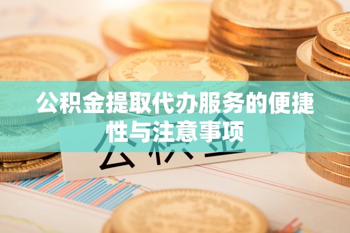 左云公积金提取代办服务的便捷性与注意事项