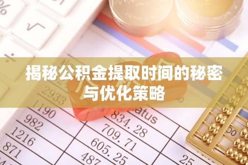 左云揭秘公积金提取时间的秘密与优化策略