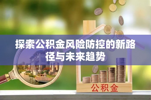 左云探索公积金风险防控的新路径与未来趋势