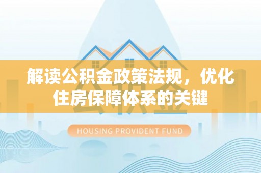 左云解读公积金政策法规，优化住房保障体系的关键