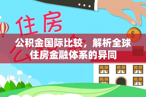 左云公积金国际比较，解析全球住房金融体系的异同