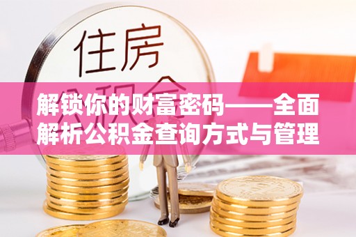 左云解锁你的财富密码——全面解析公积金查询方式与管理技巧