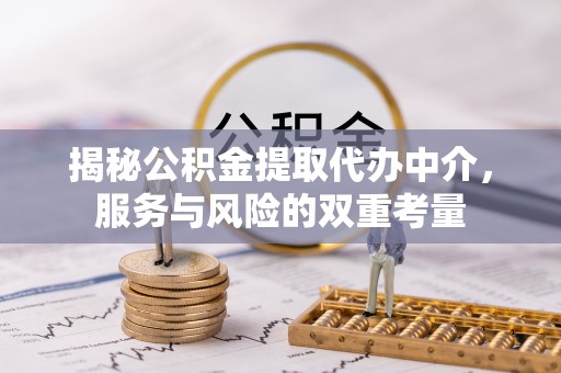 左云揭秘公积金提取代办中介，服务与风险的双重考量