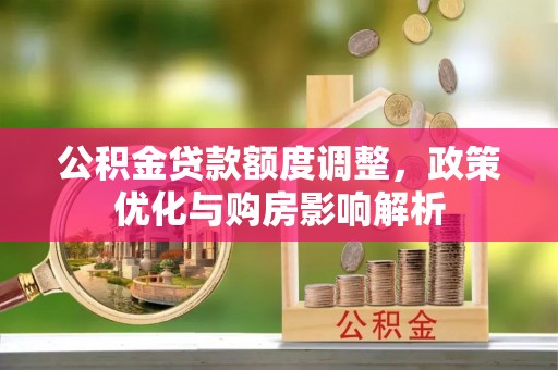 左云公积金贷款额度调整，政策优化与购房影响解析