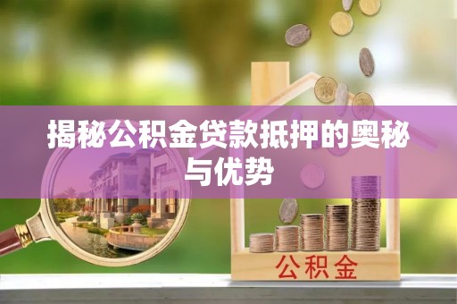 左云揭秘公积金贷款抵押的奥秘与优势