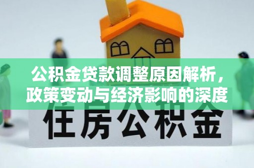 左云公积金贷款调整原因解析，政策变动与经济影响的深度探讨