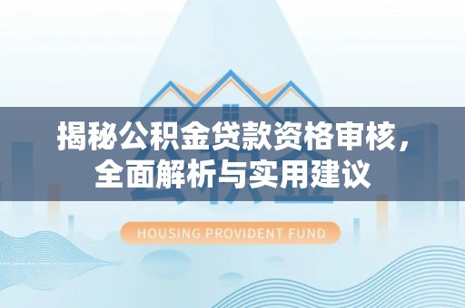 左云揭秘公积金贷款资格审核，全面解析与实用建议
