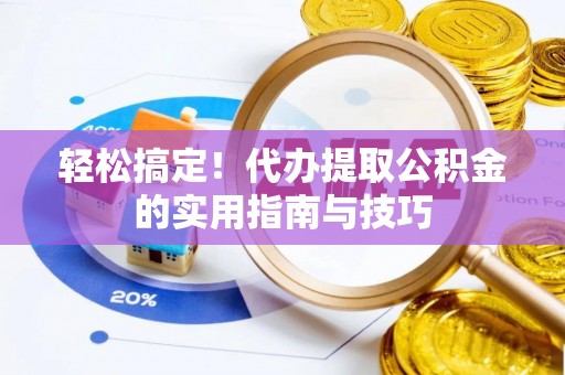 左云轻松搞定！代办提取公积金的实用指南与技巧