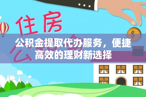 左云公积金提取代办服务，便捷高效的理财新选择