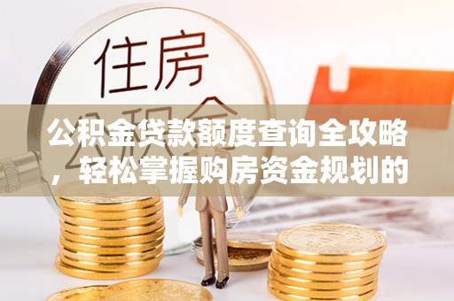 左云公积金贷款额度查询全攻略，轻松掌握购房资金规划的关键