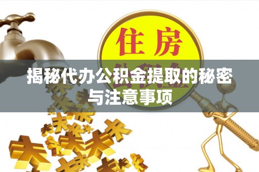 左云揭秘代办公积金提取的秘密与注意事项