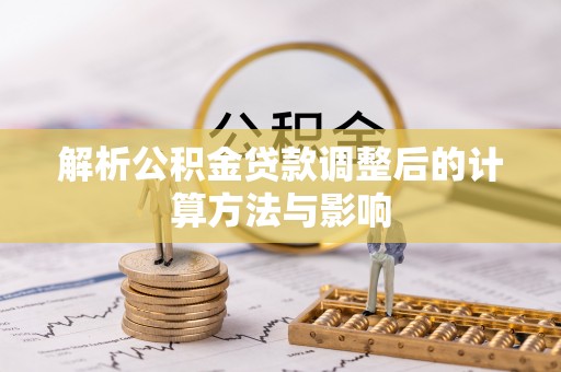 左云解析公积金贷款调整后的计算方法与影响