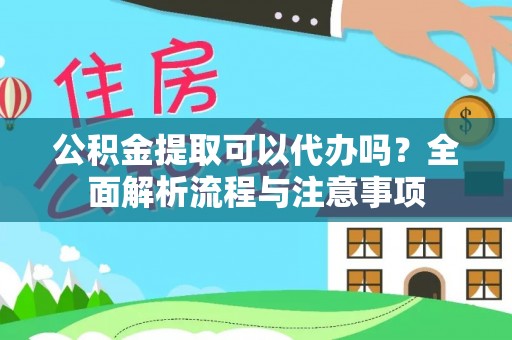 左云公积金提取可以代办吗？全面解析流程与注意事项