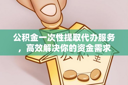 左云公积金一次性提取代办服务，高效解决你的资金需求