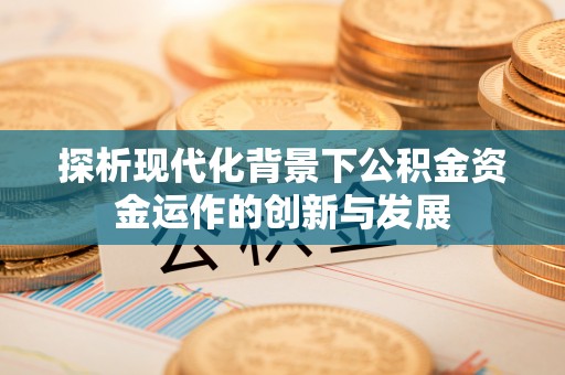 左云探析现代化背景下公积金资金运作的创新与发展