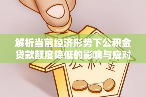 左云解析当前经济形势下公积金贷款额度降低的影响与应对策略
