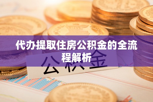 左云代办提取住房公积金的全流程解析