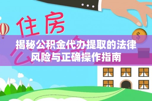 左云揭秘公积金代办提取的法律风险与正确操作指南