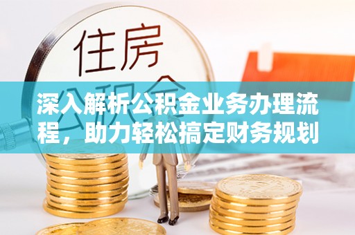 左云深入解析公积金业务办理流程，助力轻松搞定财务规划