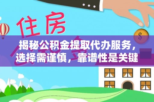 左云揭秘公积金提取代办服务，选择需谨慎，靠谱性是关键