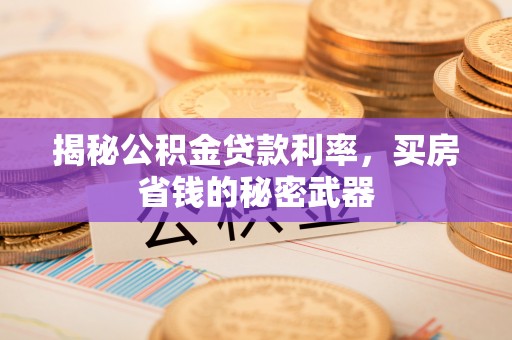 左云揭秘公积金贷款利率，买房省钱的秘密武器
