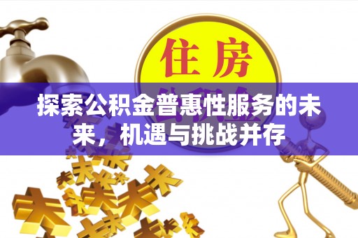 左云探索公积金普惠性服务的未来，机遇与挑战并存
