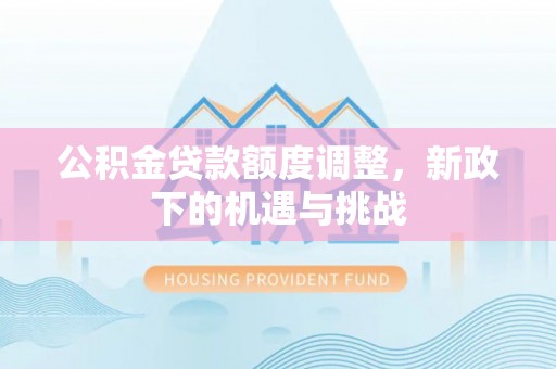 左云公积金贷款额度调整，新政下的机遇与挑战