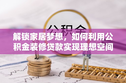 左云解锁家居梦想，如何利用公积金装修贷款实现理想空间