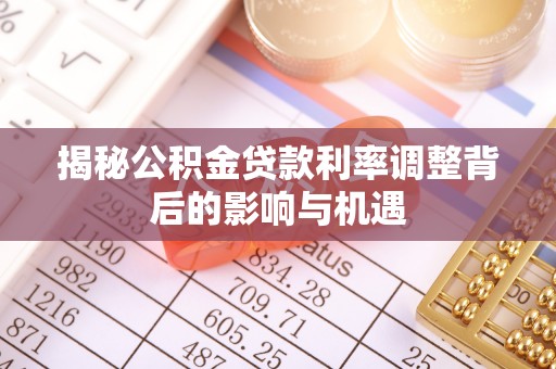 左云揭秘公积金贷款利率调整背后的影响与机遇