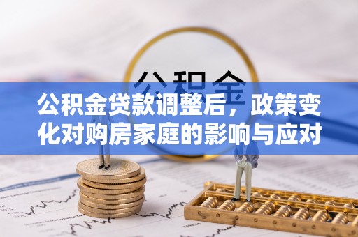 左云公积金贷款调整后，政策变化对购房家庭的影响与应对策略