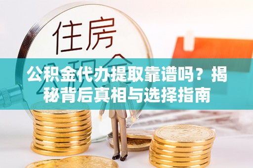 左云公积金代办提取靠谱吗？揭秘背后真相与选择指南