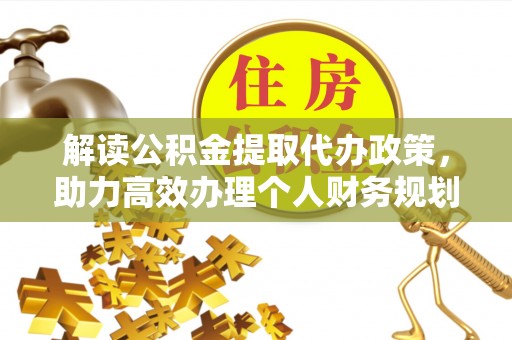左云解读公积金提取代办政策，助力高效办理个人财务规划