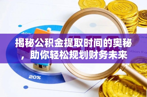 左云揭秘公积金提取时间的奥秘，助你轻松规划财务未来