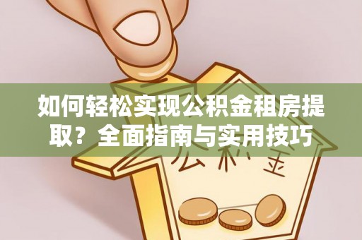 左云如何轻松实现公积金租房提取？全面指南与实用技巧