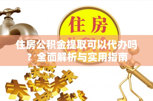 左云住房公积金提取可以代办吗？全面解析与实用指南
