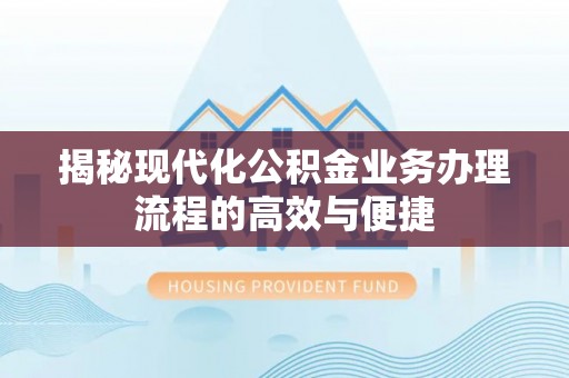 左云揭秘现代化公积金业务办理流程的高效与便捷