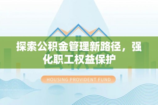 左云探索公积金管理新路径，强化职工权益保护