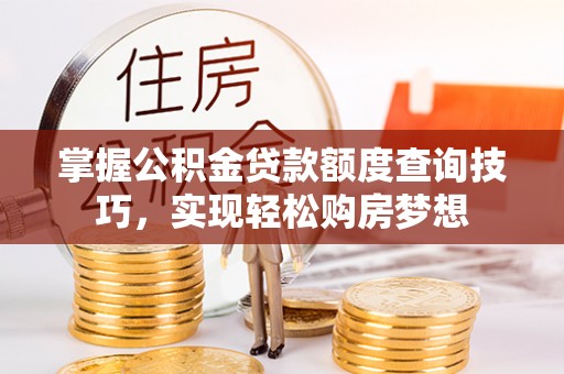 左云掌握公积金贷款额度查询技巧，实现轻松购房梦想