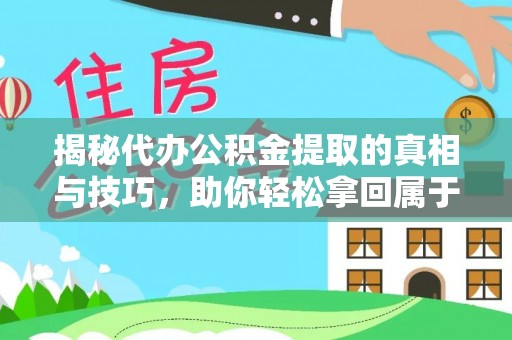 左云揭秘代办公积金提取的真相与技巧，助你轻松拿回属于你的钱