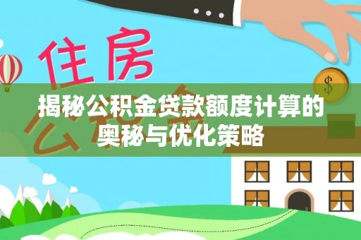 左云揭秘公积金贷款额度计算的奥秘与优化策略