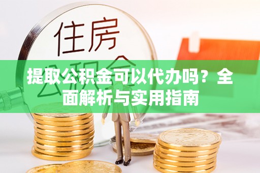 左云提取公积金可以代办吗？全面解析与实用指南