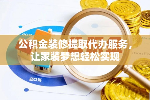 左云公积金装修提取代办服务，让家装梦想轻松实现