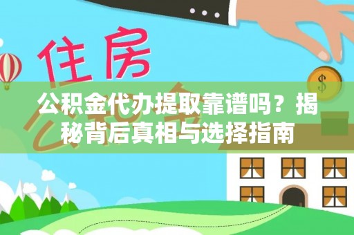 左云公积金代办提取靠谱吗？揭秘背后真相与选择指南