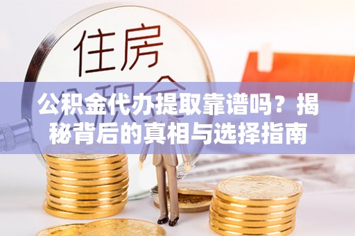 左云公积金代办提取靠谱吗？揭秘背后的真相与选择指南