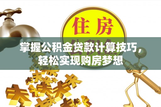左云掌握公积金贷款计算技巧，轻松实现购房梦想