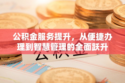 左云公积金服务提升，从便捷办理到智慧管理的全面跃升